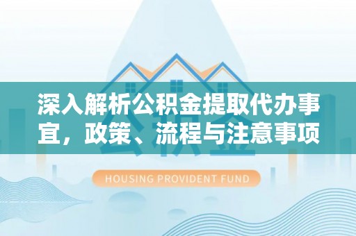 偏关深入解析公积金提取代办事宜，政策、流程与注意事项全攻略