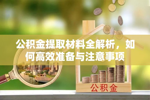 偏关公积金提取材料全解析，如何高效准备与注意事项