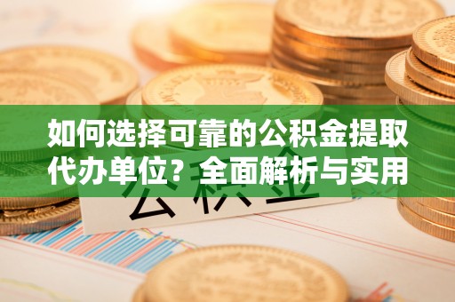偏关如何选择可靠的公积金提取代办单位？全面解析与实用指南