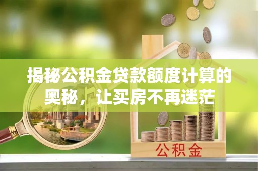 偏关揭秘公积金贷款额度计算的奥秘，让买房不再迷茫
