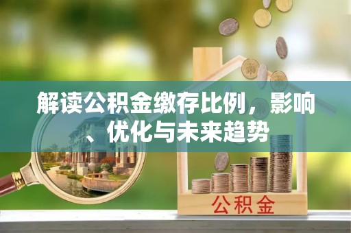 偏关解读公积金缴存比例，影响、优化与未来趋势