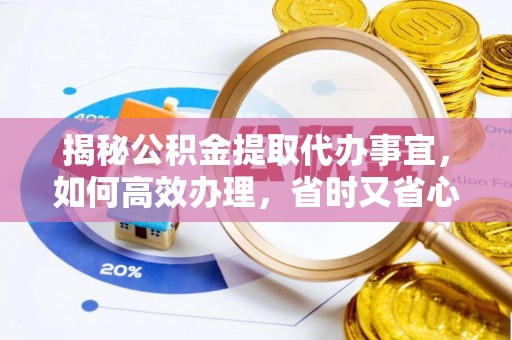偏关揭秘公积金提取代办事宜，如何高效办理，省时又省心？