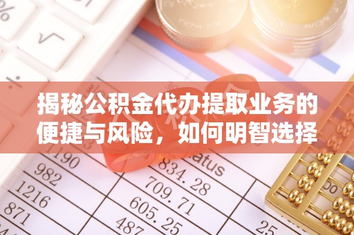 偏关揭秘公积金代办提取业务的便捷与风险，如何明智选择？