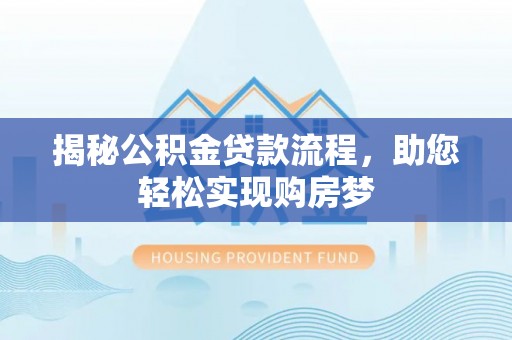 偏关揭秘公积金贷款流程，助您轻松实现购房梦