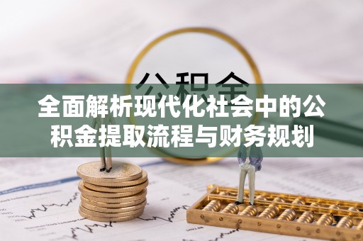 偏关全面解析现代化社会中的公积金提取流程与财务规划