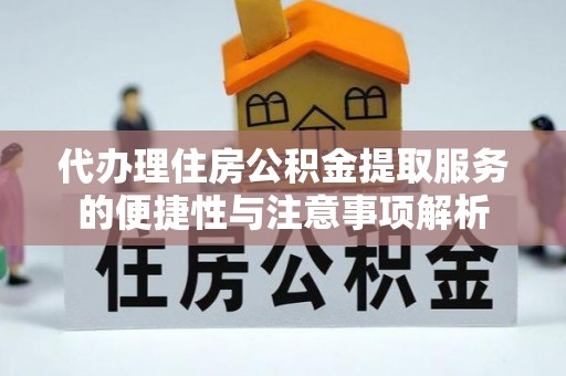 偏关代办理住房公积金提取服务的便捷性与注意事项解析