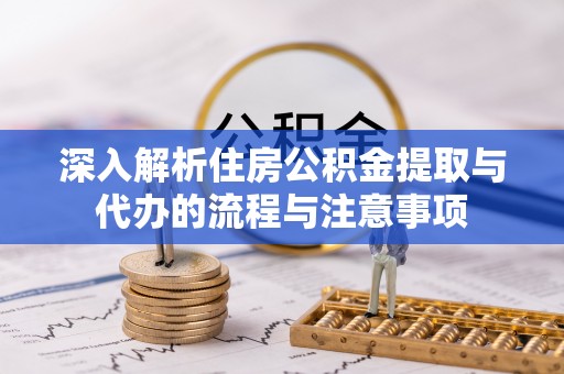 偏关深入解析住房公积金提取与代办的流程与注意事项