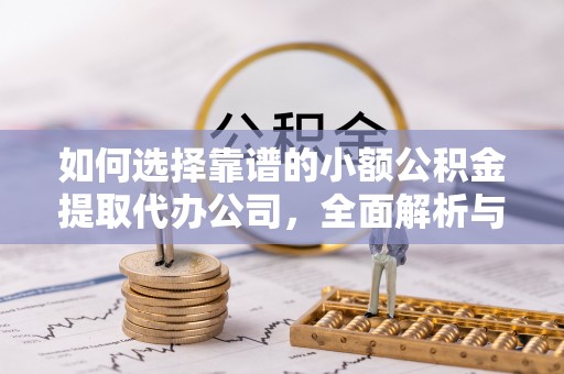 偏关如何选择靠谱的小额公积金提取代办公司，全面解析与实用指南