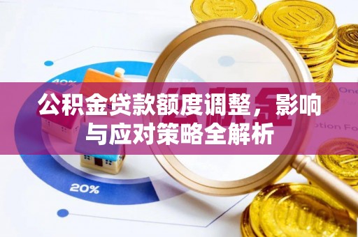 偏关公积金贷款额度调整，影响与应对策略全解析