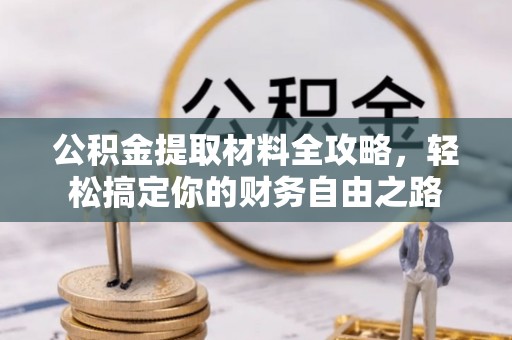 偏关公积金提取材料全攻略，轻松搞定你的财务自由之路