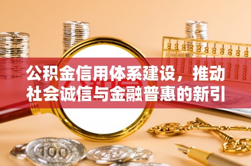 偏关公积金信用体系建设，推动社会诚信与金融普惠的新引擎