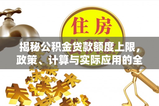 偏关揭秘公积金贷款额度上限，政策、计算与实际应用的全面解析