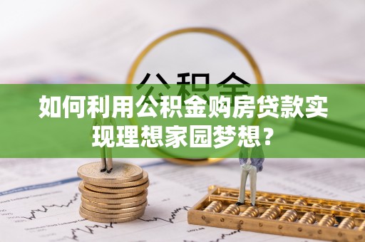 偏关如何利用公积金购房贷款实现理想家园梦想？