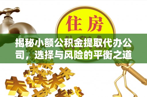 偏关揭秘小额公积金提取代办公司，选择与风险的平衡之道