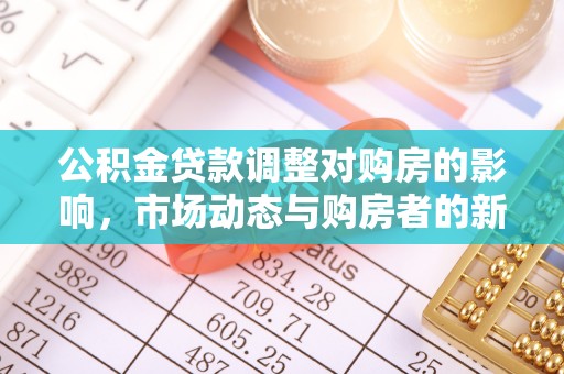 偏关公积金贷款调整对购房的影响，市场动态与购房者的新选择