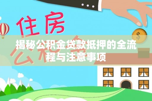 偏关揭秘公积金贷款抵押的全流程与注意事项