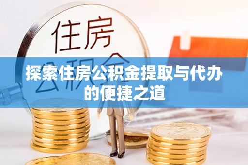 偏关探索住房公积金提取与代办的便捷之道