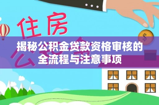 偏关揭秘公积金贷款资格审核的全流程与注意事项