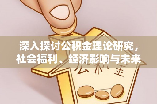 偏关深入探讨公积金理论研究，社会福利、经济影响与未来展望