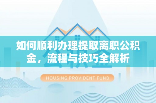 偏关如何顺利办理提取离职公积金，流程与技巧全解析