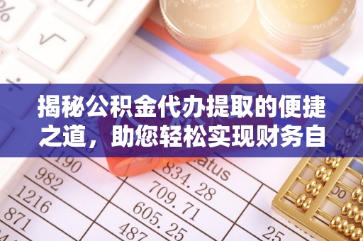 偏关揭秘公积金代办提取的便捷之道，助您轻松实现财务自由