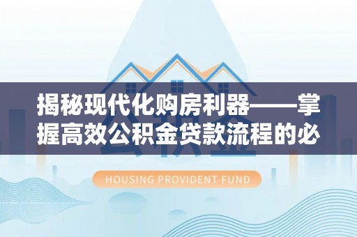 偏关揭秘现代化购房利器——掌握高效公积金贷款流程的必备指南