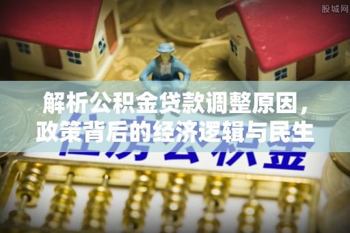 偏关解析公积金贷款调整原因，政策背后的经济逻辑与民生影响