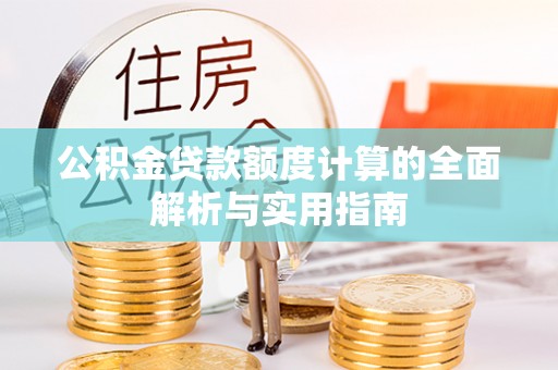 偏关公积金贷款额度计算的全面解析与实用指南