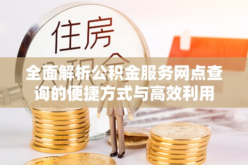 偏关全面解析公积金服务网点查询的便捷方式与高效利用