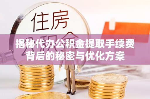 偏关揭秘代办公积金提取手续费背后的秘密与优化方案