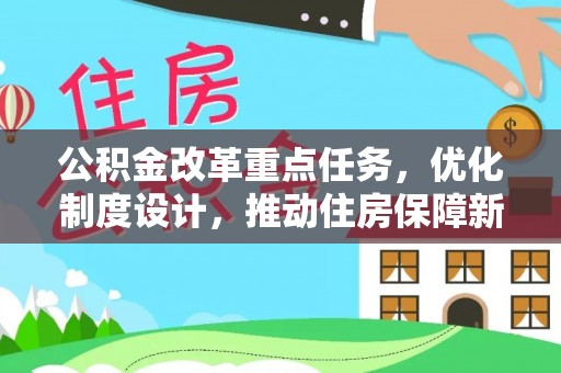偏关公积金改革重点任务，优化制度设计，推动住房保障新发展