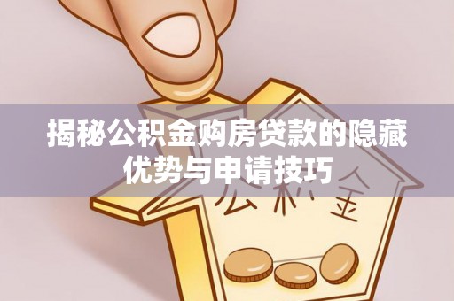 偏关揭秘公积金购房贷款的隐藏优势与申请技巧