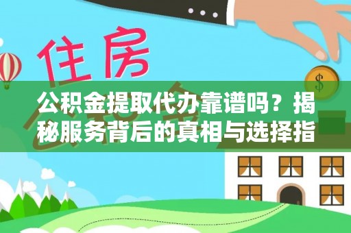 偏关公积金提取代办靠谱吗？揭秘服务背后的真相与选择指南