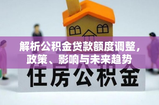 偏关解析公积金贷款额度调整，政策、影响与未来趋势