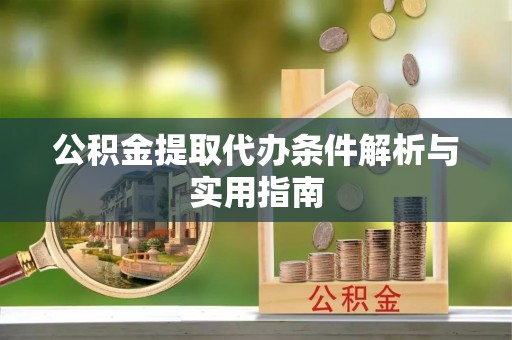 偏关公积金提取代办条件解析与实用指南