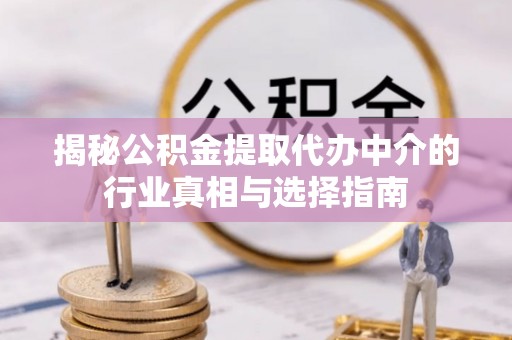 偏关揭秘公积金提取代办中介的行业真相与选择指南