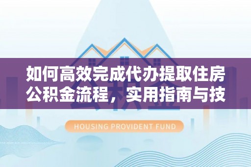偏关如何高效完成代办提取住房公积金流程，实用指南与技巧