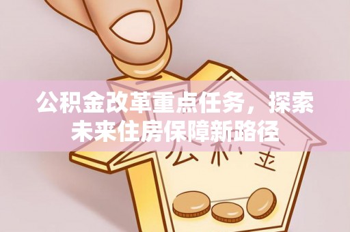 偏关公积金改革重点任务，探索未来住房保障新路径