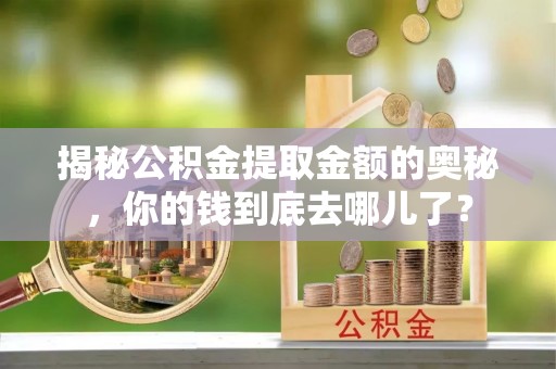 偏关揭秘公积金提取金额的奥秘，你的钱到底去哪儿了？