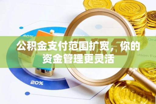 偏关公积金支付范围扩宽，你的资金管理更灵活