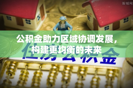 偏关公积金助力区域协调发展，构建更均衡的未来