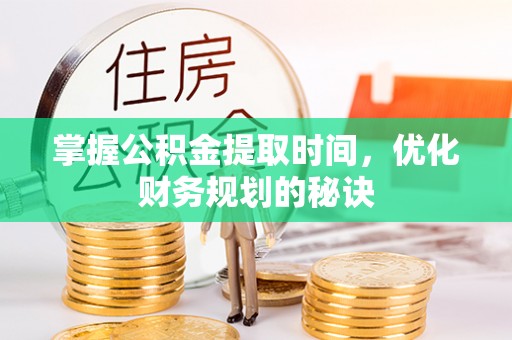 偏关掌握公积金提取时间，优化财务规划的秘诀