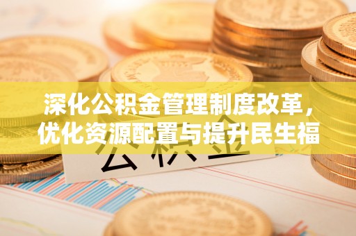 偏关深化公积金管理制度改革，优化资源配置与提升民生福祉