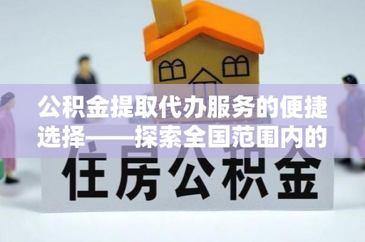 偏关公积金提取代办服务的便捷选择——探索全国范围内的优质服务提供商
