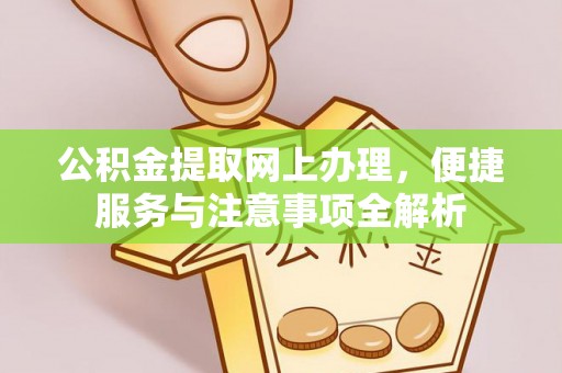 偏关公积金提取网上办理，便捷服务与注意事项全解析