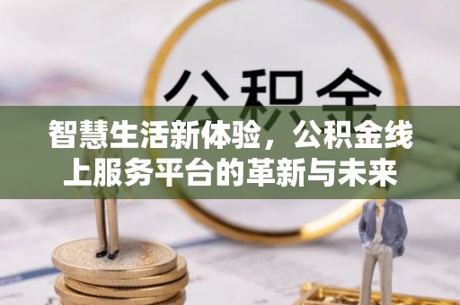 偏关智慧生活新体验，公积金线上服务平台的革新与未来