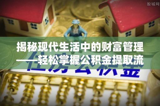 偏关揭秘现代生活中的财富管理——轻松掌握公积金提取流程的艺术