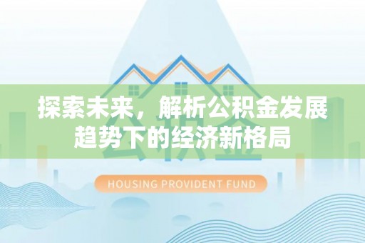 偏关探索未来，解析公积金发展趋势下的经济新格局