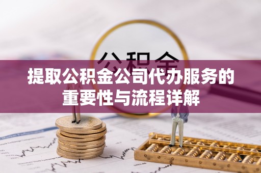 偏关提取公积金公司代办服务的重要性与流程详解