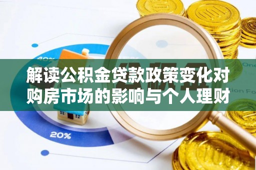 偏关解读公积金贷款政策变化对购房市场的影响与个人理财规划的启示
